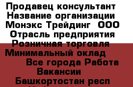 Продавец-консультант › Название организации ­ Монэкс Трейдинг, ООО › Отрасль предприятия ­ Розничная торговля › Минимальный оклад ­ 26 200 - Все города Работа » Вакансии   . Башкортостан респ.,Нефтекамск г.